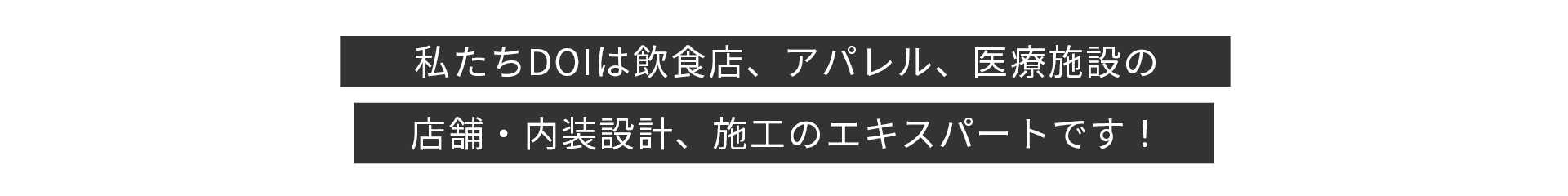 私たちDOIは飲食店、アパレル、医療施設の店舗設計・施工のエキスパートです！