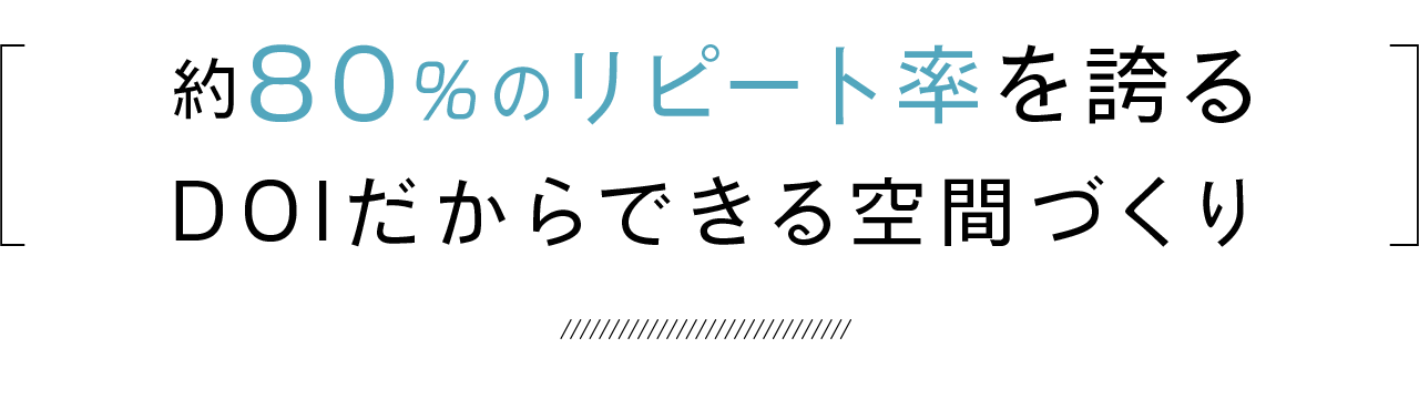 約80％のリピート率を誇るDOIだからできる空間づくり