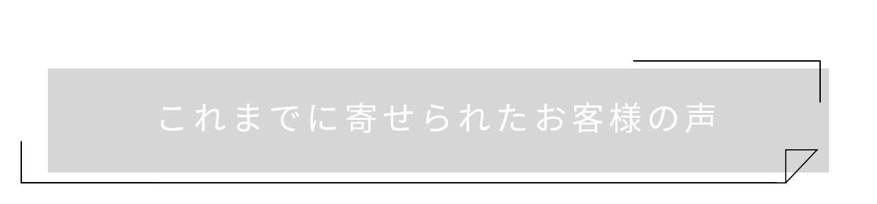 これまでに寄せられたお客様の声