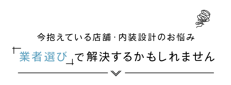 今抱えている店舗設計のお悩み、業者選びで解決するかもしれません。