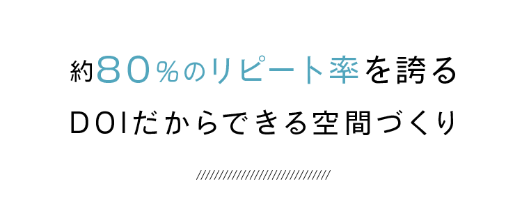 約80％のリピート率を誇るDOIだからできる空間づくり