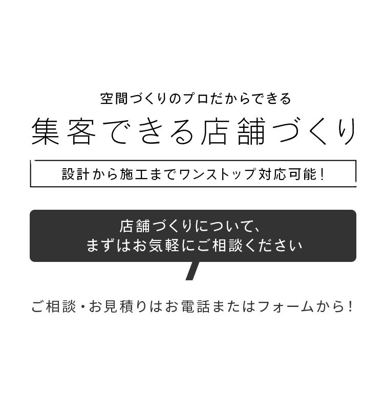 空間づくりのプロだからできる集客できる店舗づくり。店舗づくりについて、まずはお気軽にお問い合わせください。